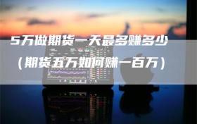 5万做期货一天最多赚多少（期货五万如何赚一百万）