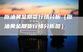 原油黄金期货行情分析（原油黄金期货行情分析图）