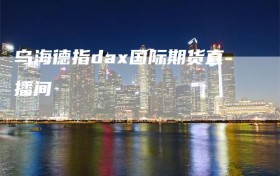 乌海德指dax国际期货直播间