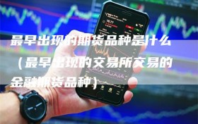 最早出现的期货品种是什么（最早出现的交易所交易的金融期货品种）