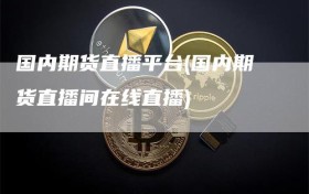 国内期货直播平台(国内期货直播间在线直播)