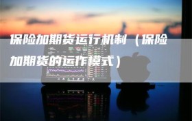 保险加期货运行机制（保险加期货的运作模式）