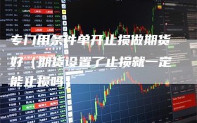 专门用条件单开止损做期货好（期货设置了止损就一定能止损吗）