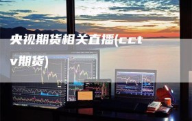 央视期货相关直播(cctv期货)
