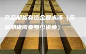 商品期货有资金要求吗（商品期货需要多少资金）