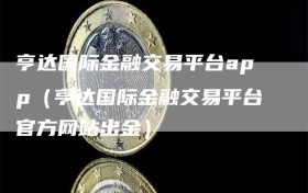 亨达国际金融交易平台app（亨达国际金融交易平台官方网站出金）