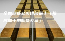 全国期货公司排名前十（排名前十的期货公司）