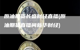 原油期货长盛财经直播(原油期货直播间新华财经)