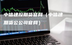 中信建投期货官网（中信建期货公公司官网）