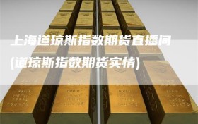 上海道琼斯指数期货直播间(道琼斯指数期货实情)