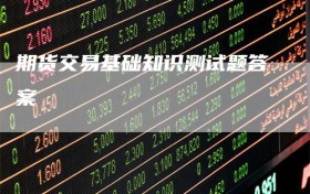 期货交易基础知识测试题答案