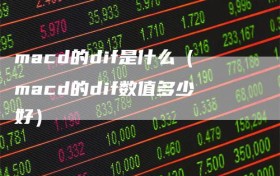 macd的dif是什么（macd的dif数值多少好）