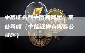 中信证券和中信期货是一家公司吗（中信证券有期货公司吗）