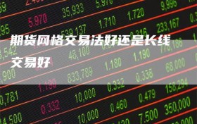 期货网格交易法好还是长线交易好
