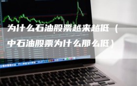 为什么石油股票越来越低（中石油股票为什么那么低）