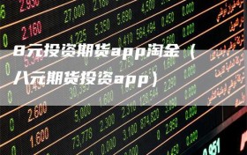 8元投资期货app淘金（八元期货投资app）