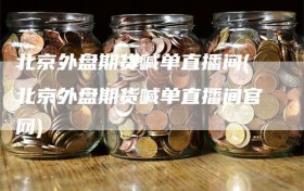 北京外盘期货喊单直播间(北京外盘期货喊单直播间官网)