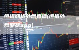 恒指期货外盘直播(恒指外盘期货app)