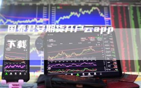 国泰君安期货开户云app下载