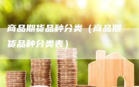 商品期货品种分类（商品期货品种分类表）