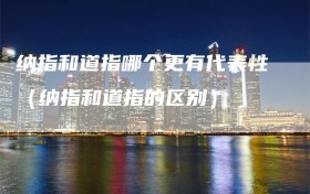 纳指和道指哪个更有代表性（纳指和道指的区别）