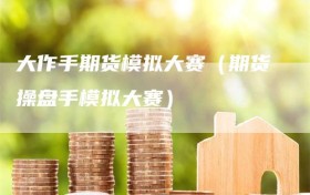 大作手期货模拟大赛（期货操盘手模拟大赛）