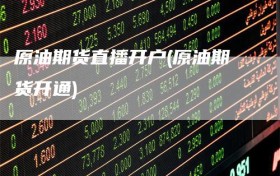 原油期货直播开户(原油期货开通)