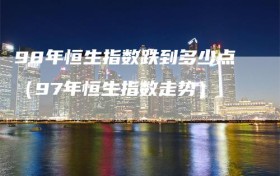 98年恒生指数跌到多少点（97年恒生指数走势）