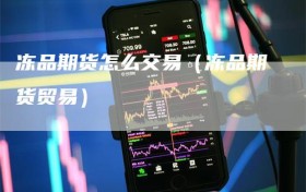 冻品期货怎么交易（冻品期货贸易）