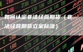 如何认定非法经营期货（非法经营期货立案标准）