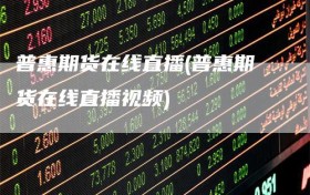 普惠期货在线直播(普惠期货在线直播视频)