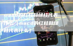 macd的红柱和绿柱代表什么（macd的红柱和绿柱代表什么）