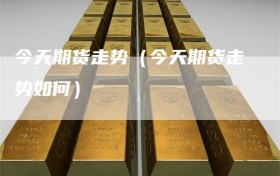 今天期货走势（今天期货走势如何）