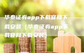 华泰证券app下载官网下载安装（华泰证券app下载官网下载安装）