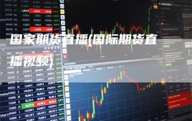 国家期货直播(国际期货直播视频)
