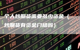 个人炒期货需要多少资金（炒期货有资金门槛吗）