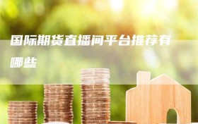 国际期货直播间平台推荐有哪些