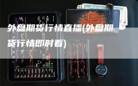 外盘期货行情直播(外盘期货行情即时看)