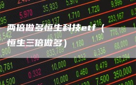 两倍做多恒生科技etf（恒生三倍做多）