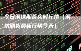 今日钢铁期货实时行情（钢铁期货最新行情今天）