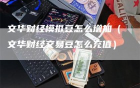 文华财经模拟豆怎么增加（文华财经交易豆怎么充值）