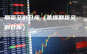 期货交割仓库（焦煤期货交割仓库）