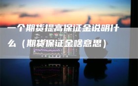 一个期货提高保证金说明什么（期货保证金啥意思）