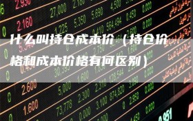 什么叫持仓成本价（持仓价格和成本价格有何区别）