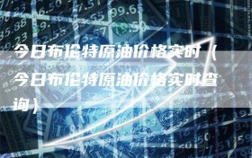 今日布伦特原油价格实时（今日布伦特原油价格实时查询）
