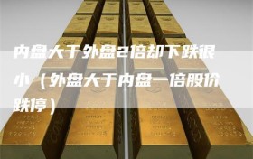内盘大于外盘2倍却下跌很小（外盘大于内盘一倍股价跌停）