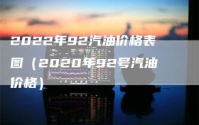 2022年92汽油价格表图（2020年92号汽油价格）