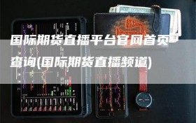 国际期货直播平台官网首页查询(国际期货直播频道)