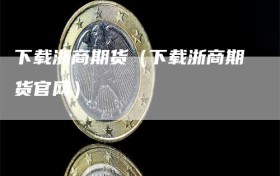 下载浙商期货（下载浙商期货官网）