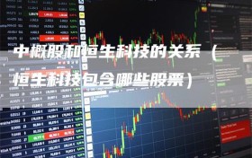 中概股和恒生科技的关系（恒生科技包含哪些股票）